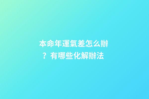 本命年運氣差怎么辦？有哪些化解辦法
